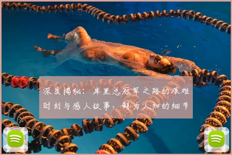 深度揭秘：库里总冠军之路的艰难时刻与感人故事，鲜为人知的细节全解析