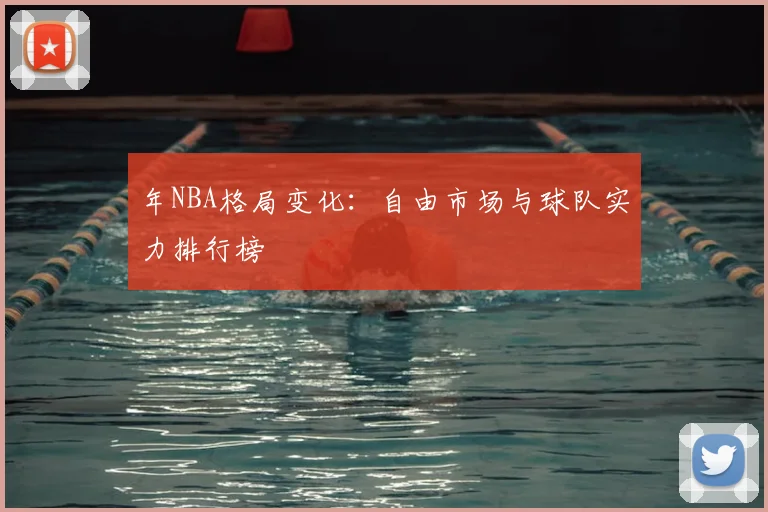 年NBA格局变化：自由市场与球队实力排行榜