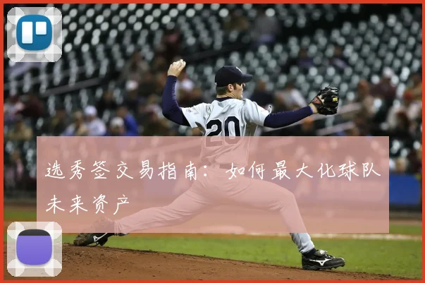 选秀签交易指南：如何最大化球队未来资产