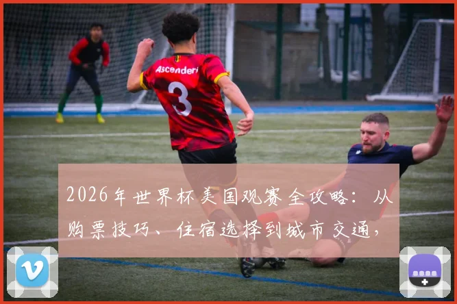 2026年世界杯美国观赛全攻略：从购票技巧、住宿选择到城市交通，新手必看省钱指南