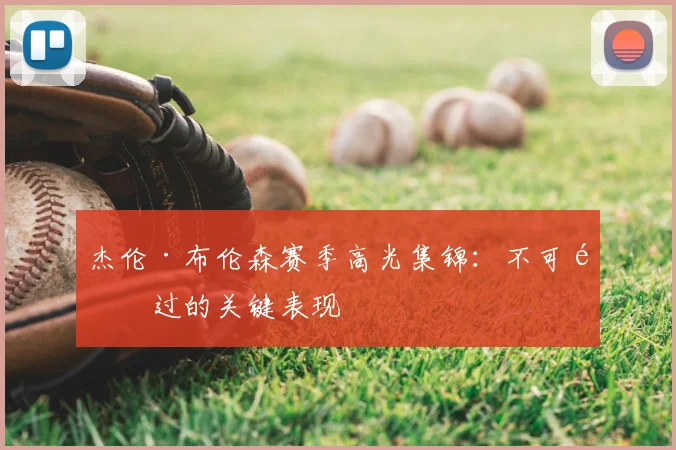 杰伦·布伦森赛季高光集锦：不可错过的关键表现