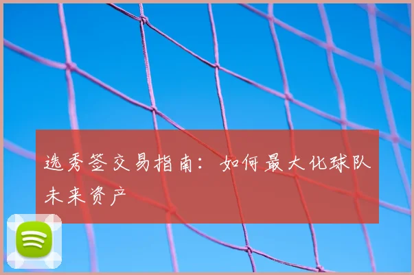 选秀签交易指南：如何最大化球队未来资产