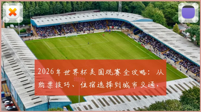 2026年世界杯美国观赛全攻略：从购票技巧、住宿选择到城市交通，新手必看省钱指南