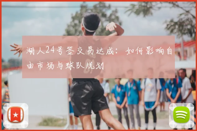 湖人24号签交易达成：如何影响自由市场与球队规划