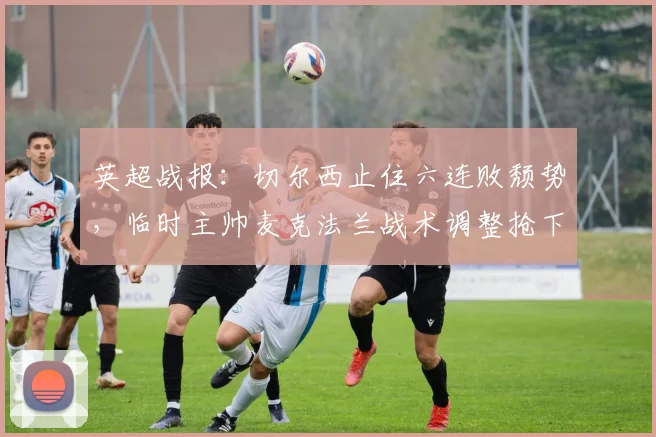 英超战报：切尔西止住六连败颓势，临时主帅麦克法兰战术调整抢下关键一分